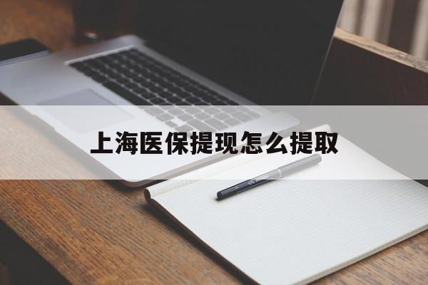 安康上海医保提现怎么提取(上海医保提现怎么提取出来)