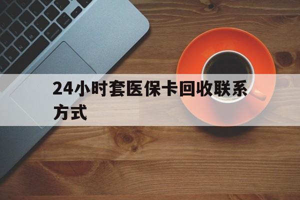 安康24小时套医保卡回收联系方式(回收医保卡电话)