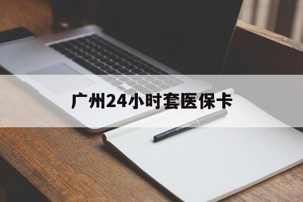 安康广州24小时套医保卡(广州收医保卡)
